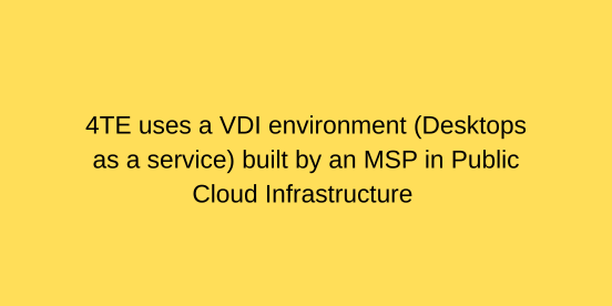 4TE uses a VDI environment (Desktops as a service) built by an MSP in Public Cloud Infrastructure
