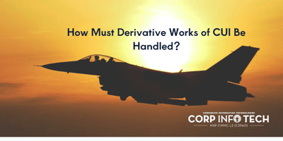 How Must Derivative Works of CUI Be Handled?