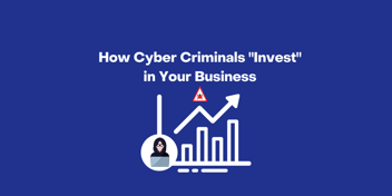 Cyber criminals are long term investors in your business, waiting months to strike.