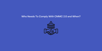 When do you need to comply to CMMC 2.0? Exactly who does CMMC 2.0 apply to? ? Read to find out when the DOJ plans to implement CMMC