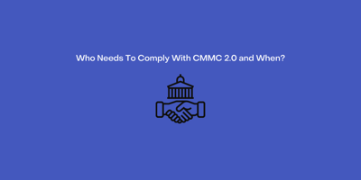 Who Needs To Comply with CMMC 2.0 and When?